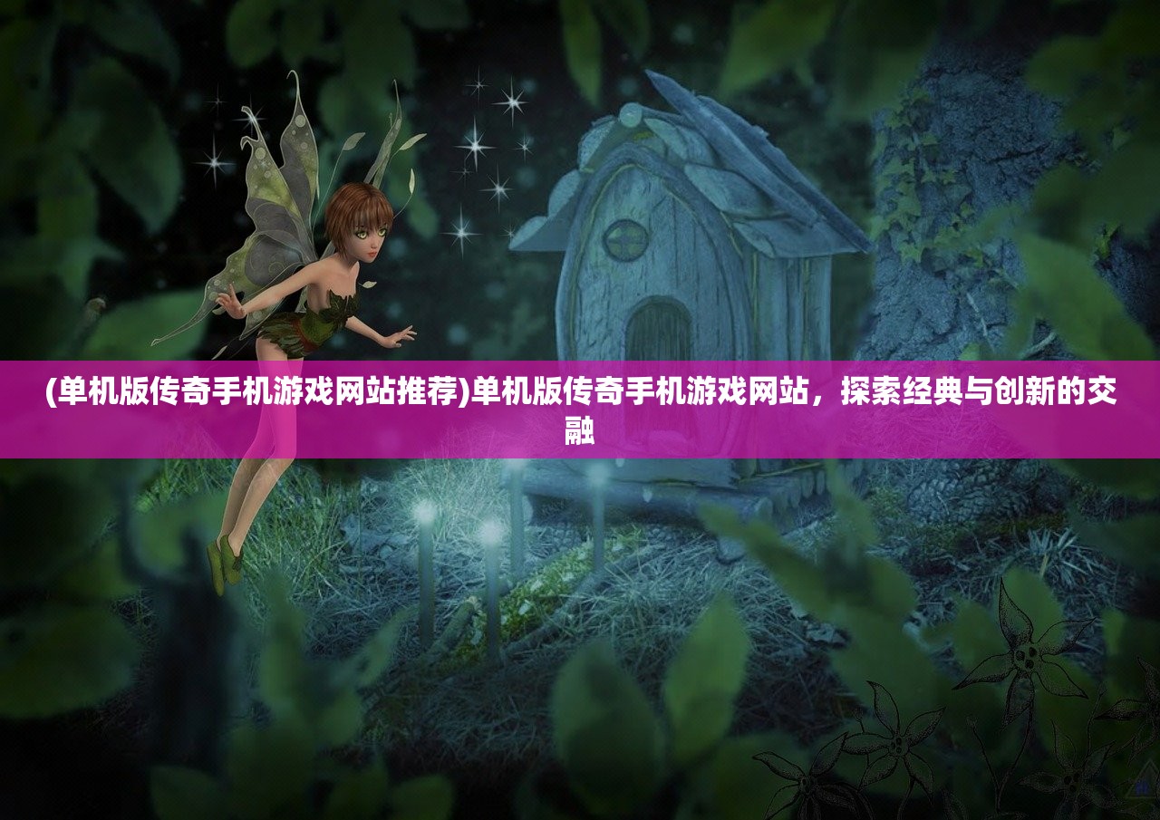 (单机版传奇手机游戏网站推荐)单机版传奇手机游戏网站，探索经典与创新的交融