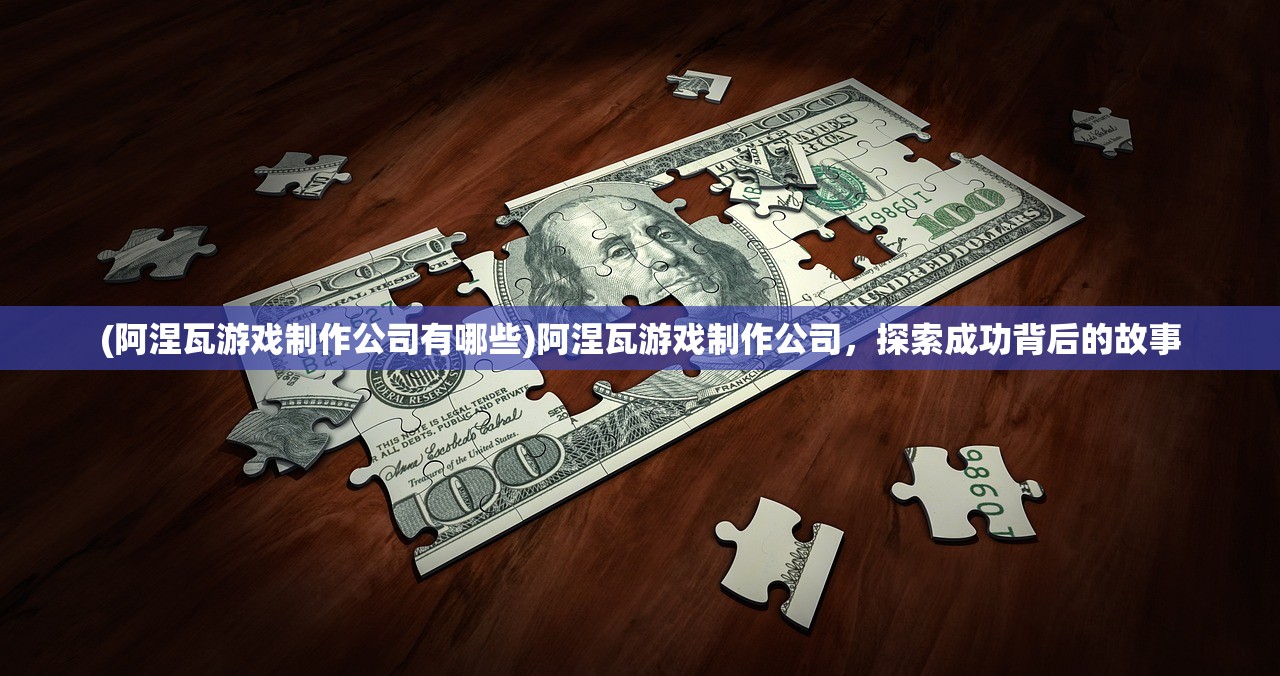 (阿涅瓦游戏制作公司有哪些)阿涅瓦游戏制作公司，探索成功背后的故事