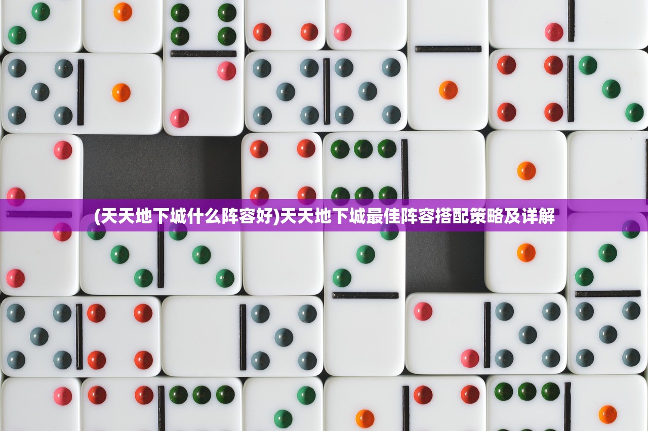 (天天地下城什么阵容好)天天地下城最佳阵容搭配策略及详解