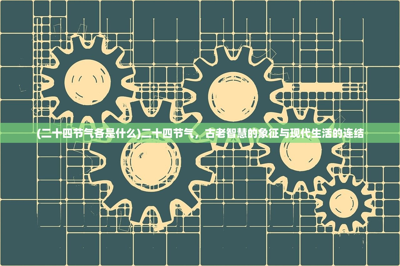 (二十四节气各是什么)二十四节气，古老智慧的象征与现代生活的连结