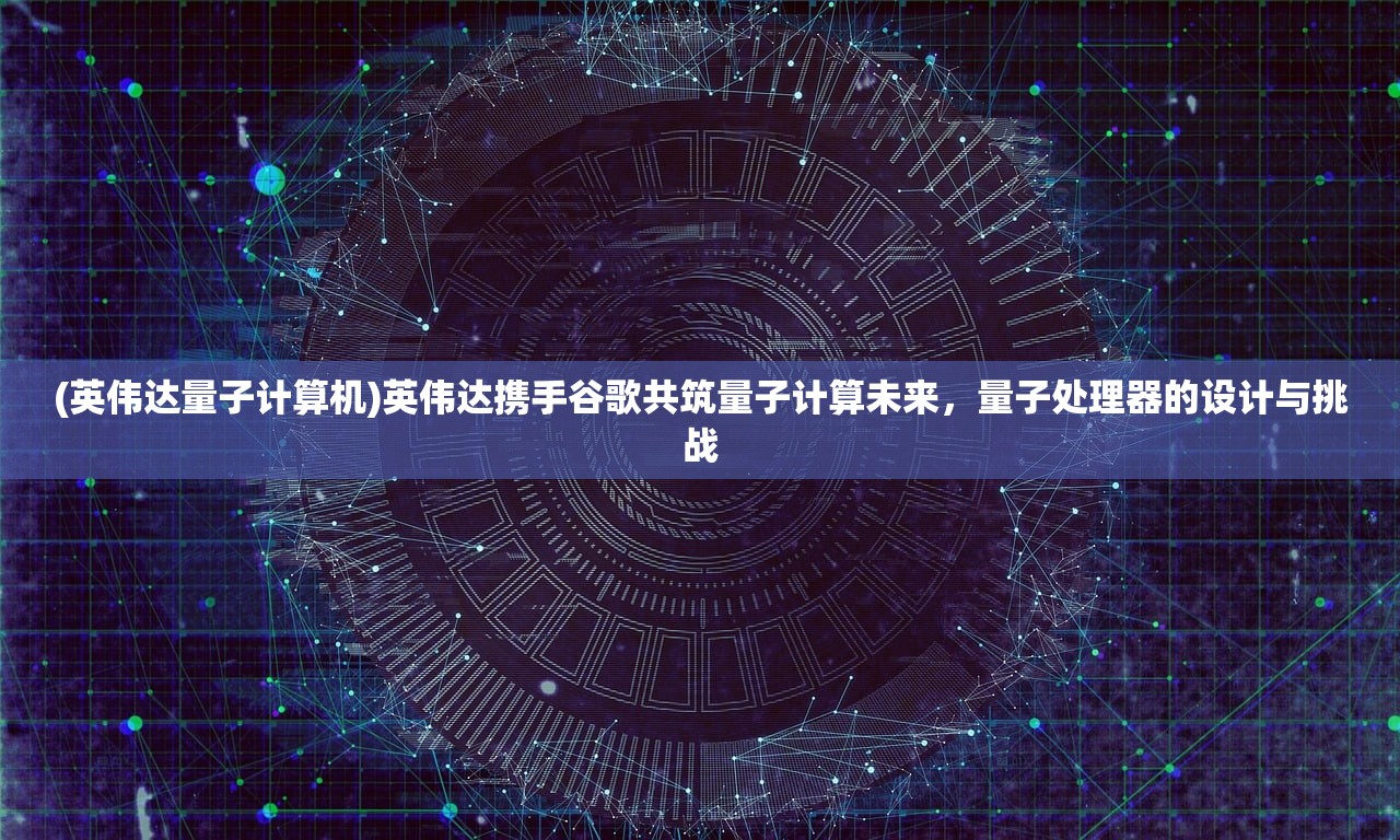 (英伟达量子计算机)英伟达携手谷歌共筑量子计算未来，量子处理器的设计与挑战