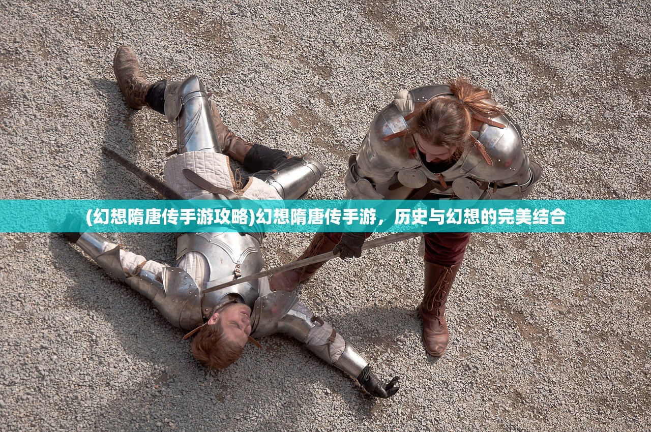 (幻想隋唐传手游攻略)幻想隋唐传手游，历史与幻想的完美结合