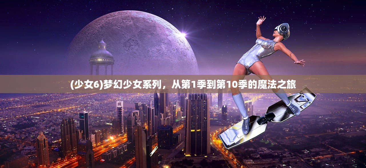 (少女6)梦幻少女系列，从第1季到第10季的魔法之旅