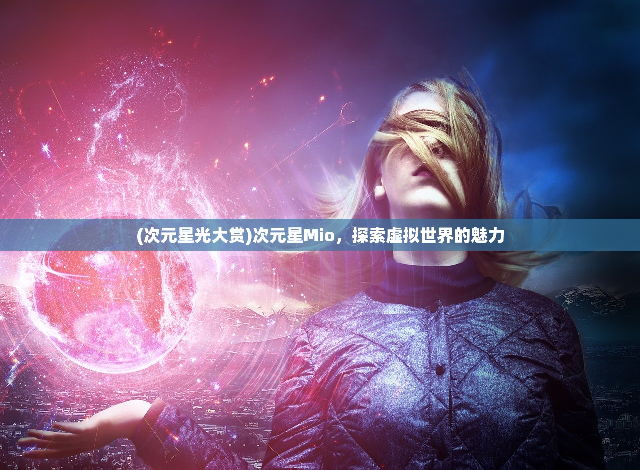 (次元星光大赏)次元星Mio，探索虚拟世界的魅力