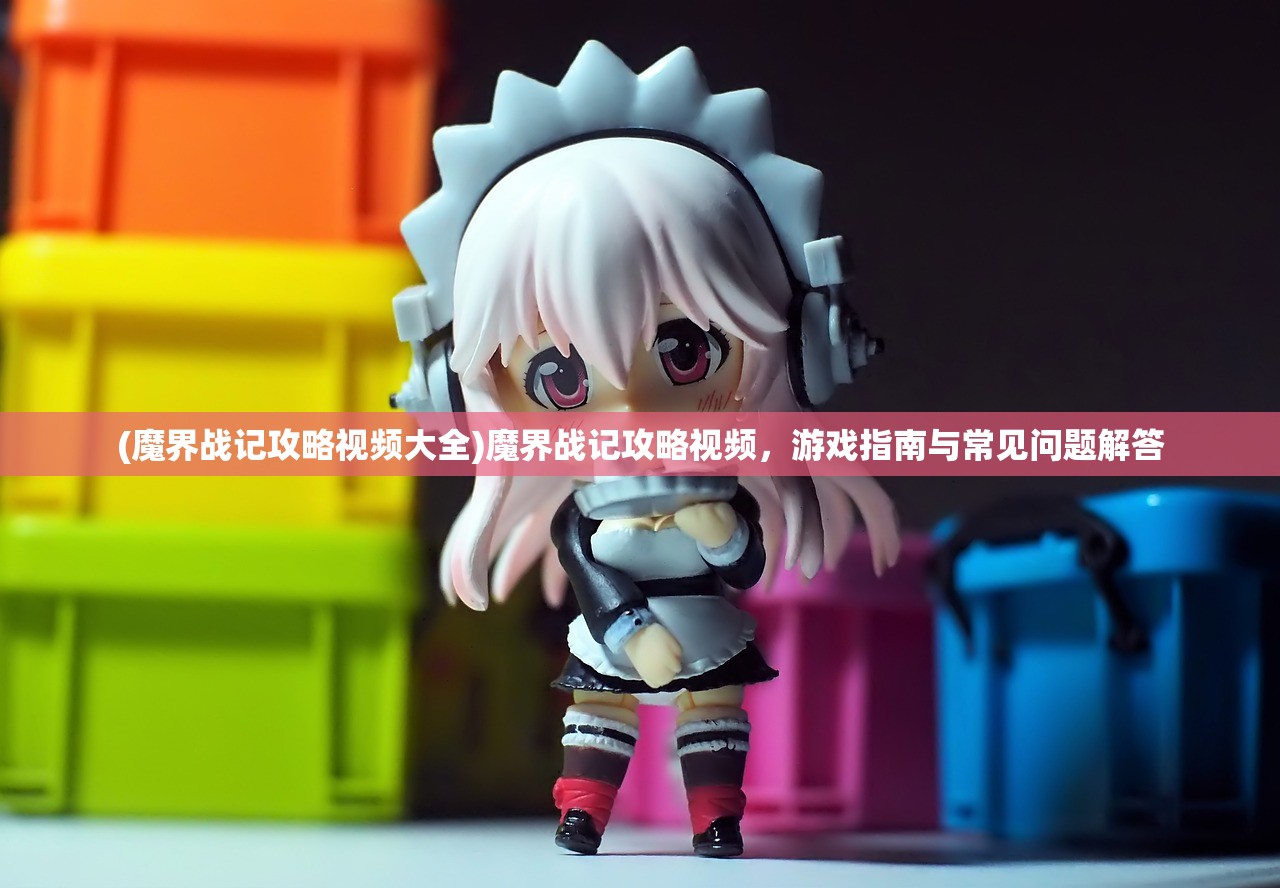(魔界战记攻略视频大全)魔界战记攻略视频，游戏指南与常见问题解答