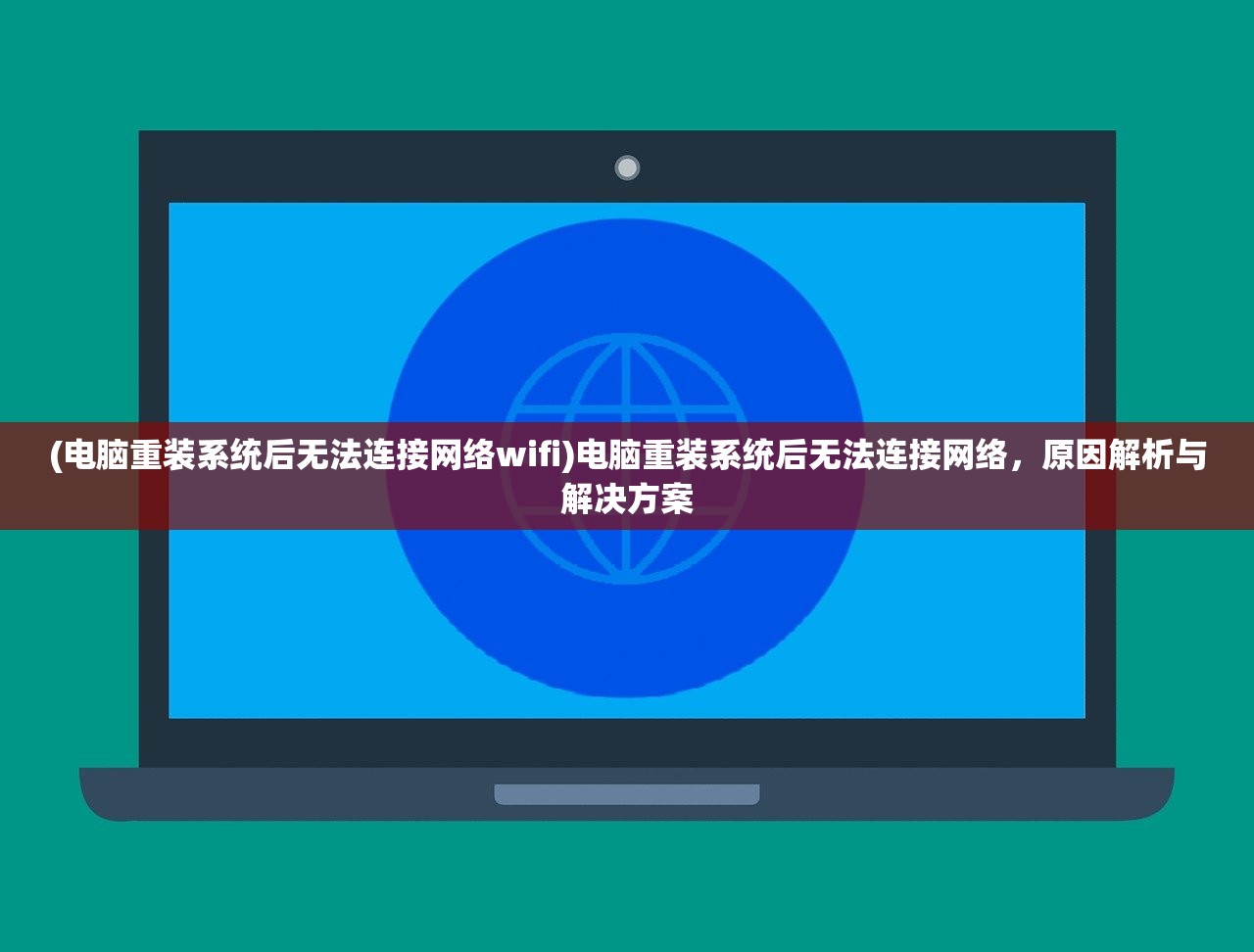 (电脑重装系统后无法连接网络wifi)电脑重装系统后无法连接网络，原因解析与解决方案