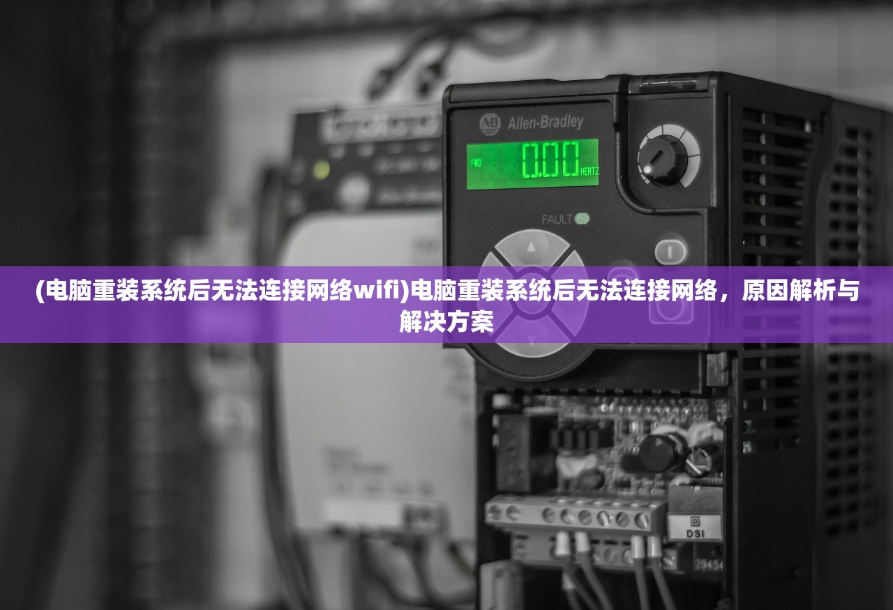 (电脑重装系统后无法连接网络wifi)电脑重装系统后无法连接网络，原因解析与解决方案