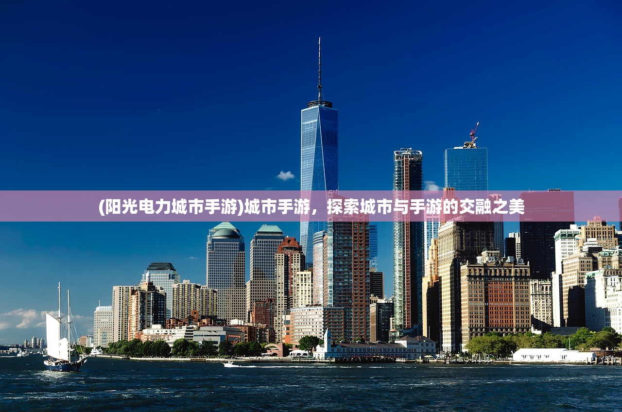 (阳光电力城市手游)城市手游，探索城市与手游的交融之美