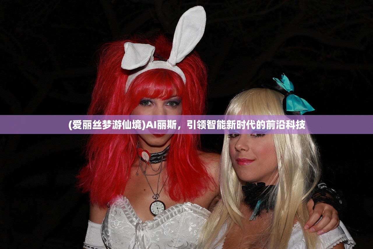 (爱丽丝梦游仙境)AI丽斯，引领智能新时代的前沿科技