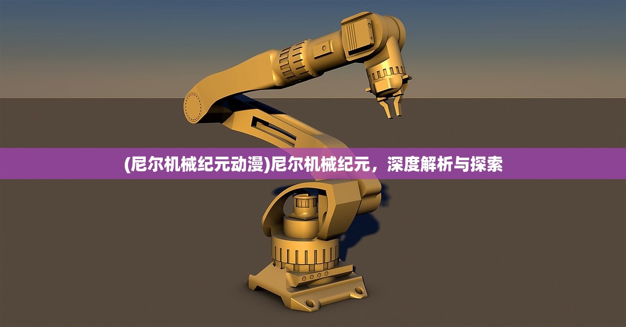 (尼尔机械纪元动漫)尼尔机械纪元，深度解析与探索