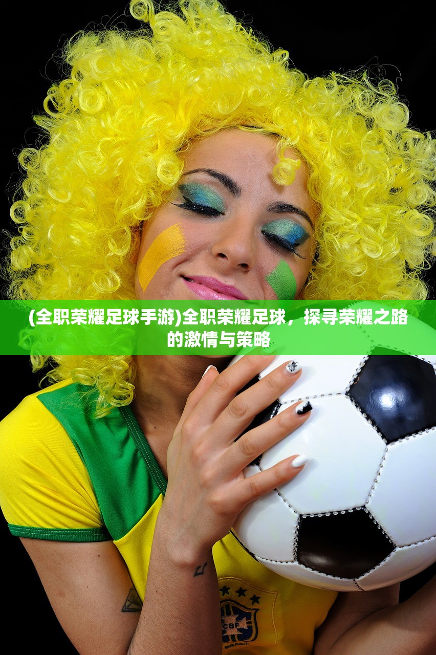 (全职荣耀足球手游)全职荣耀足球，探寻荣耀之路的激情与策略