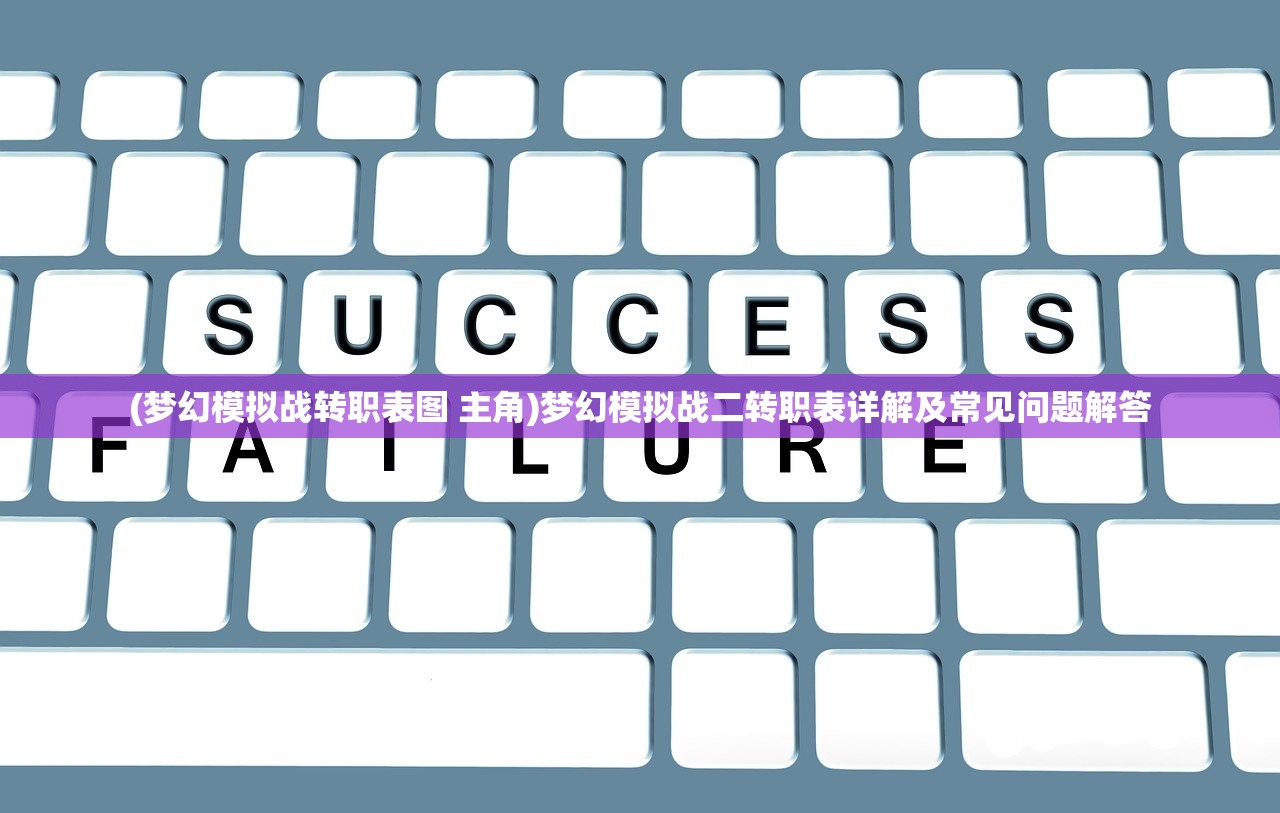 (梦幻模拟战转职表图 主角)梦幻模拟战二转职表详解及常见问题解答