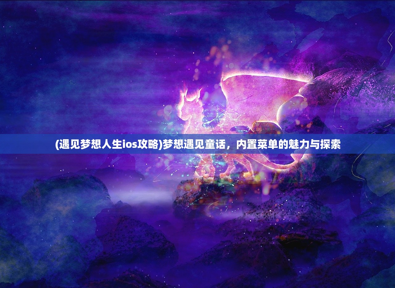 (遇见梦想人生ios攻略)梦想遇见童话，内置菜单的魅力与探索