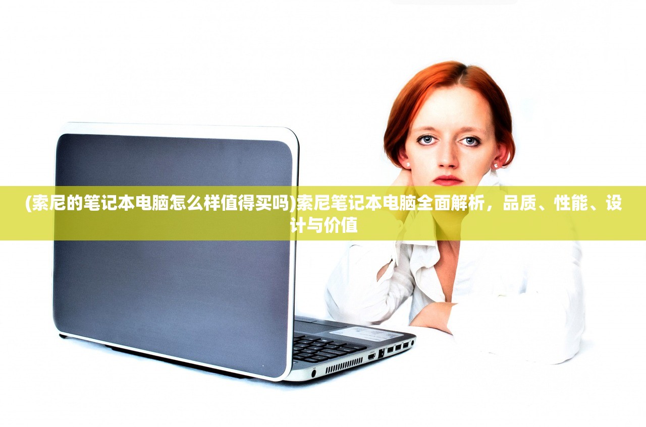 (索尼的笔记本电脑怎么样值得买吗)索尼笔记本电脑全面解析，品质、性能、设计与价值