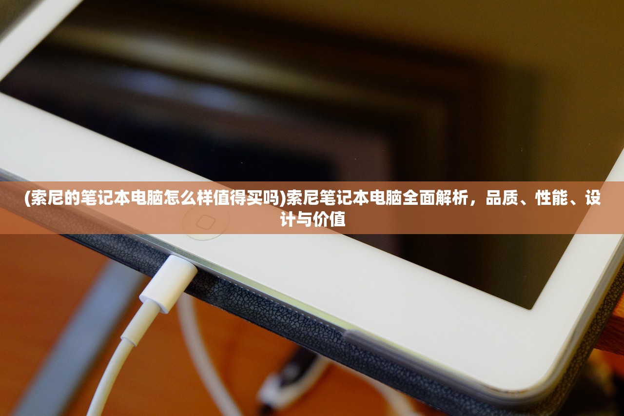 (索尼的笔记本电脑怎么样值得买吗)索尼笔记本电脑全面解析，品质、性能、设计与价值