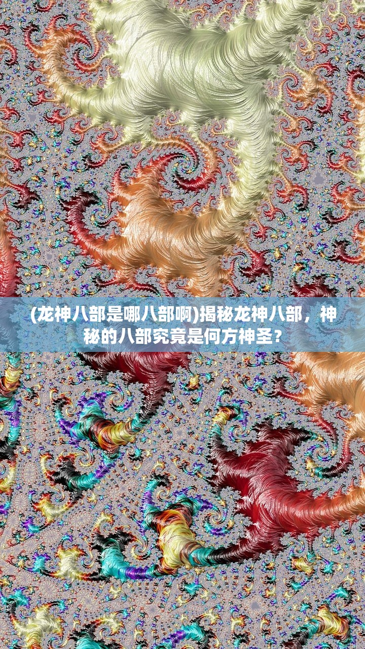 (龙神八部是哪八部啊)揭秘龙神八部，神秘的八部究竟是何方神圣？