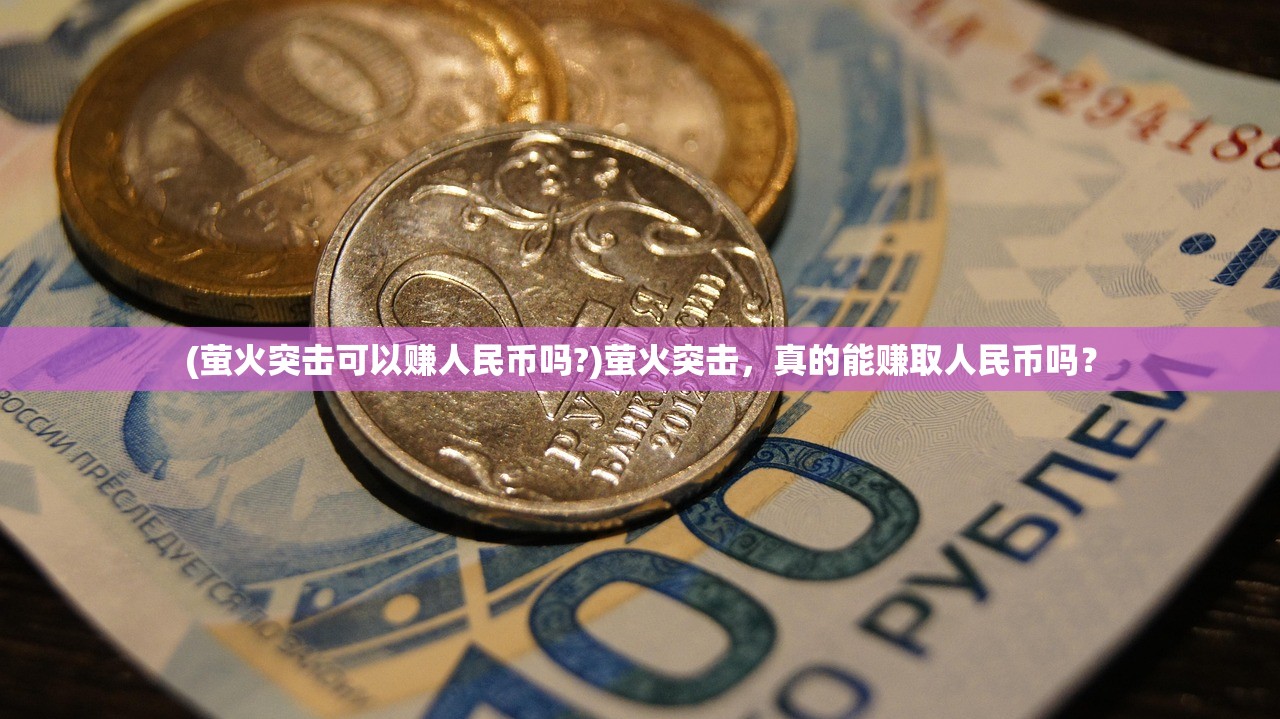 (萤火突击可以赚人民币吗?)萤火突击，真的能赚取人民币吗？