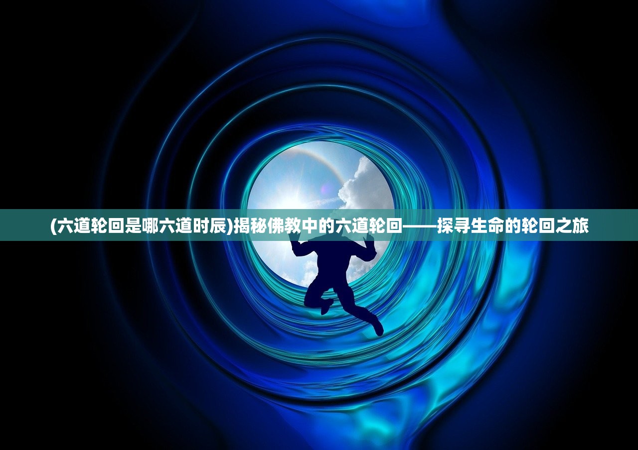 (六道轮回是哪六道时辰)揭秘佛教中的六道轮回——探寻生命的轮回之旅