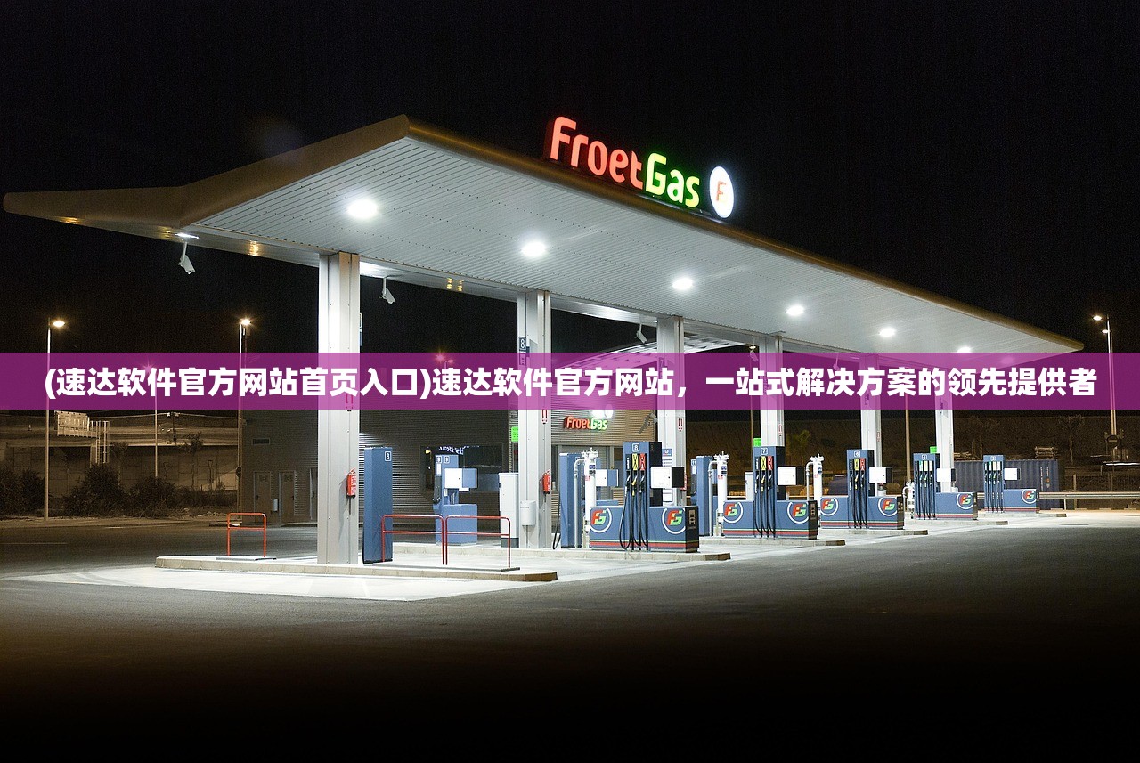 (速达软件官方网站首页入口)速达软件官方网站，一站式解决方案的领先提供者