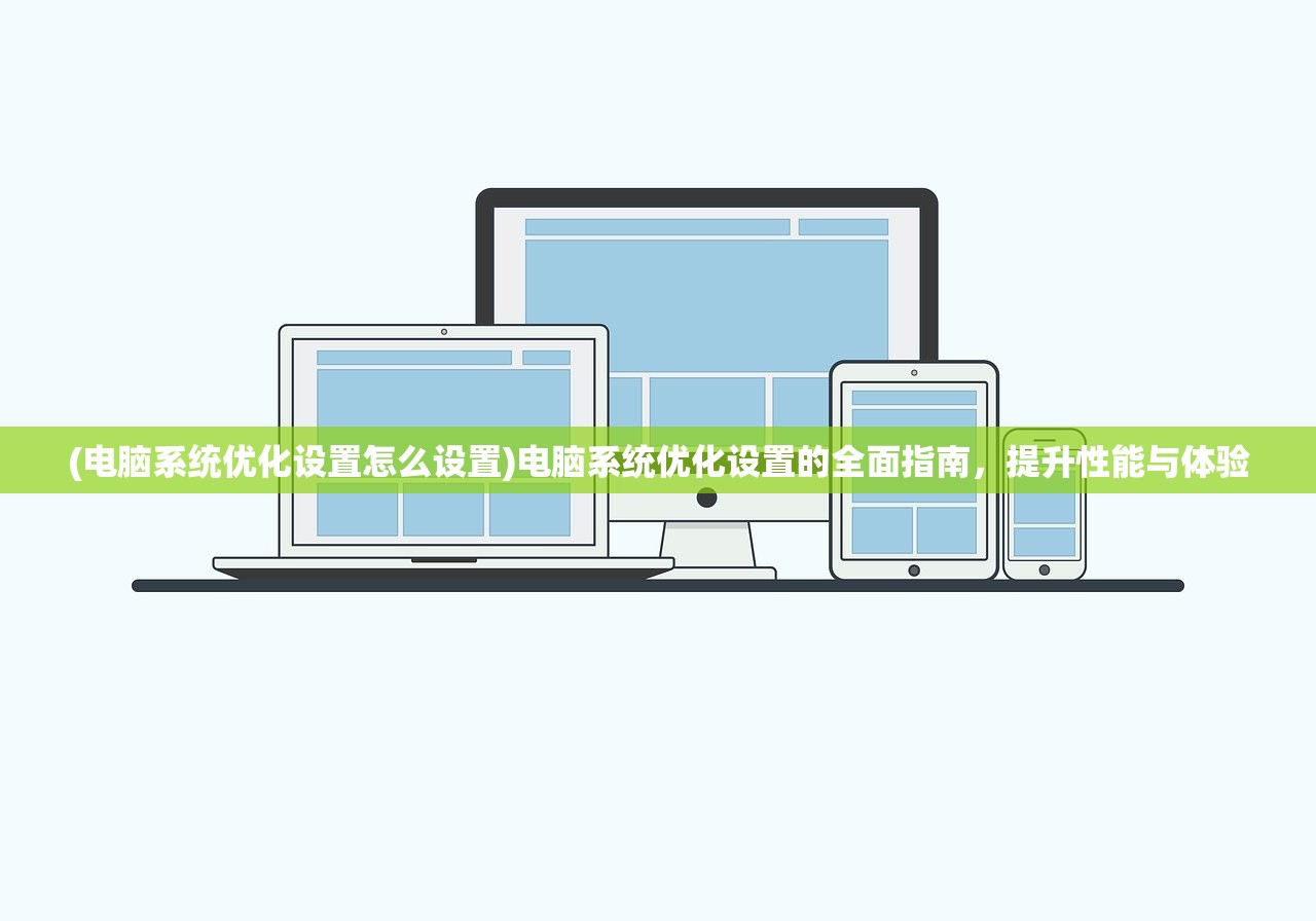 (电脑系统优化设置怎么设置)电脑系统优化设置的全面指南，提升性能与体验