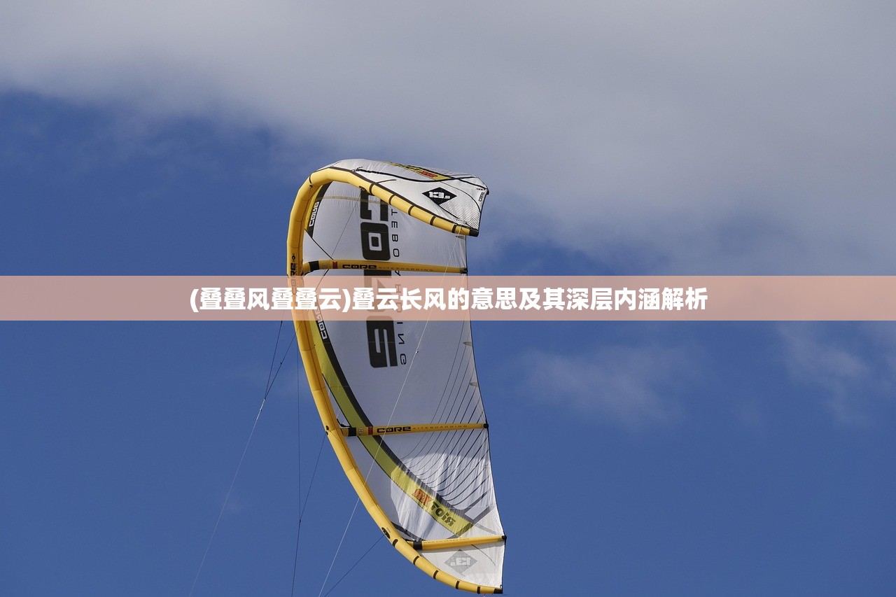 (叠叠风叠叠云)叠云长风的意思及其深层内涵解析
