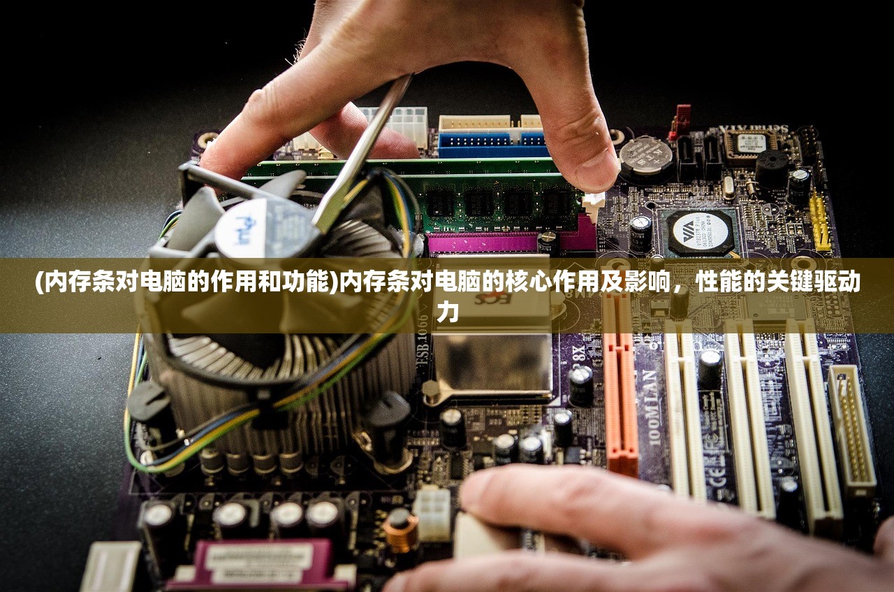 (内存条对电脑的作用和功能)内存条对电脑的核心作用及影响，性能的关键驱动力