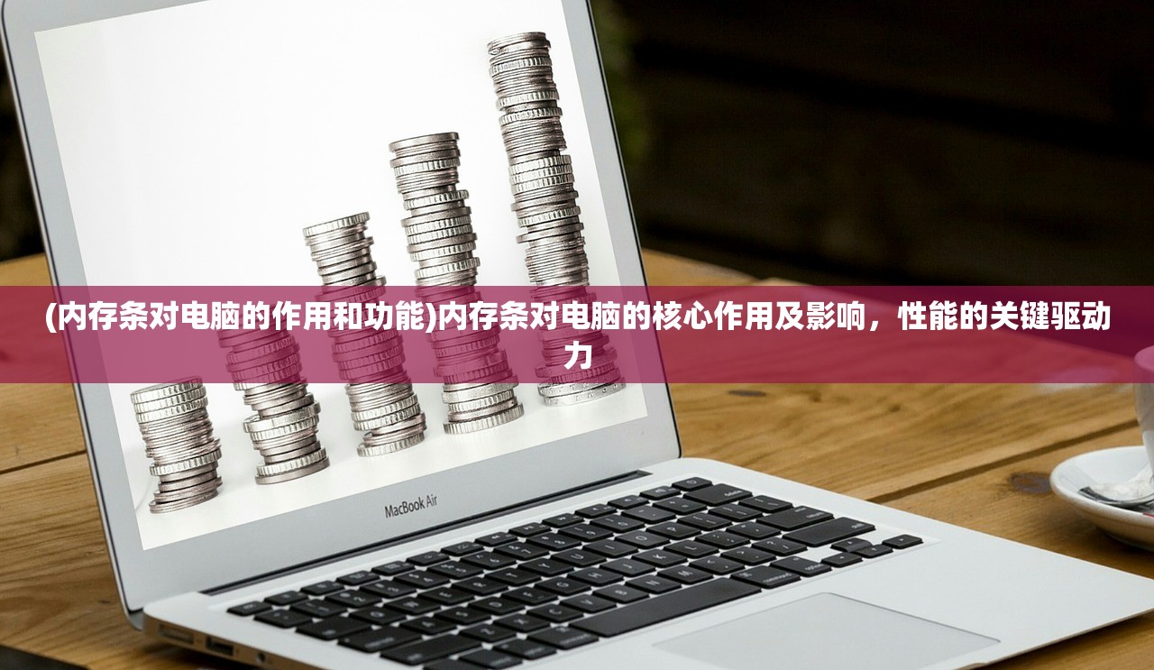 (内存条对电脑的作用和功能)内存条对电脑的核心作用及影响，性能的关键驱动力