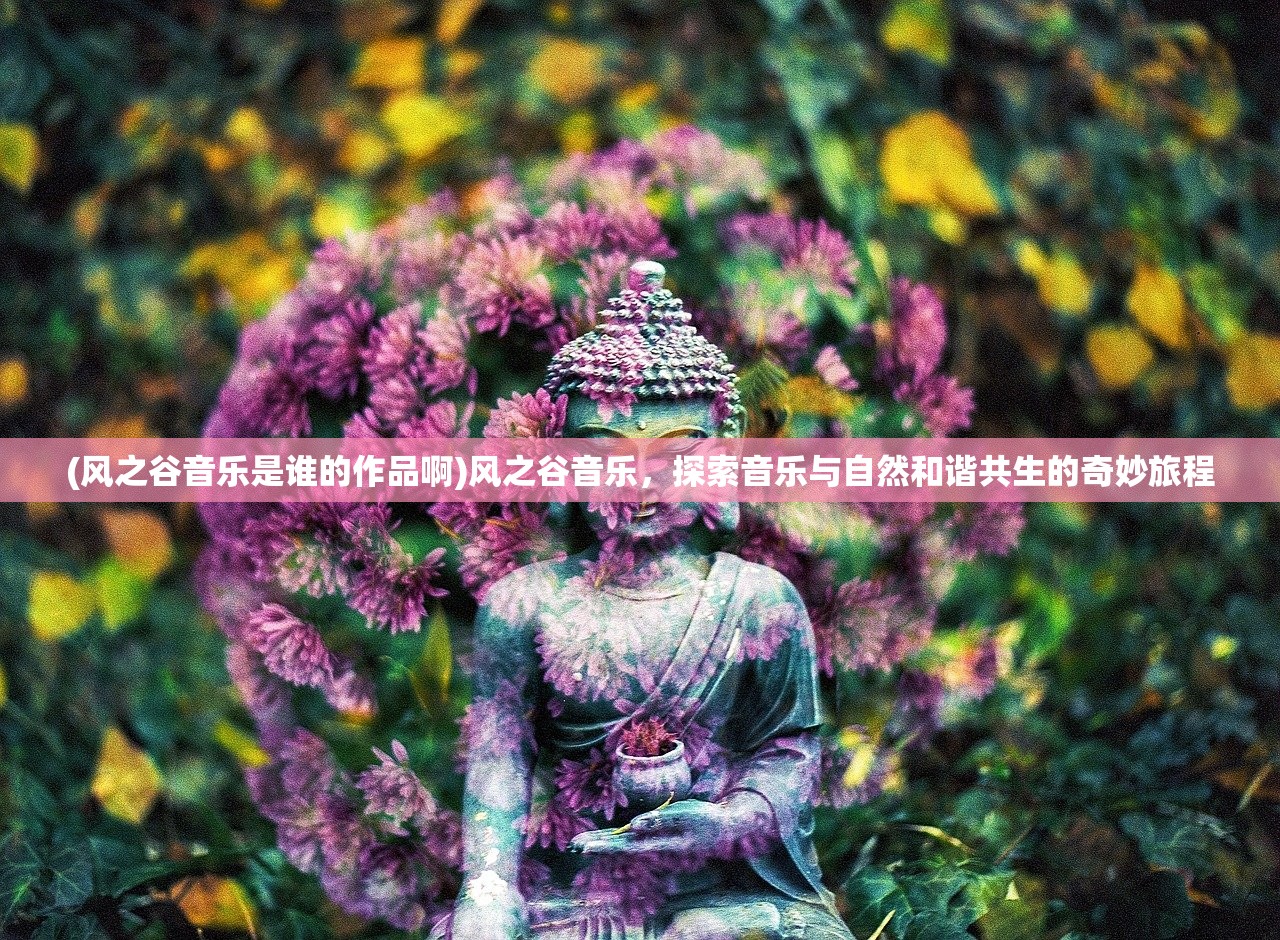 (风之谷音乐是谁的作品啊)风之谷音乐，探索音乐与自然和谐共生的奇妙旅程