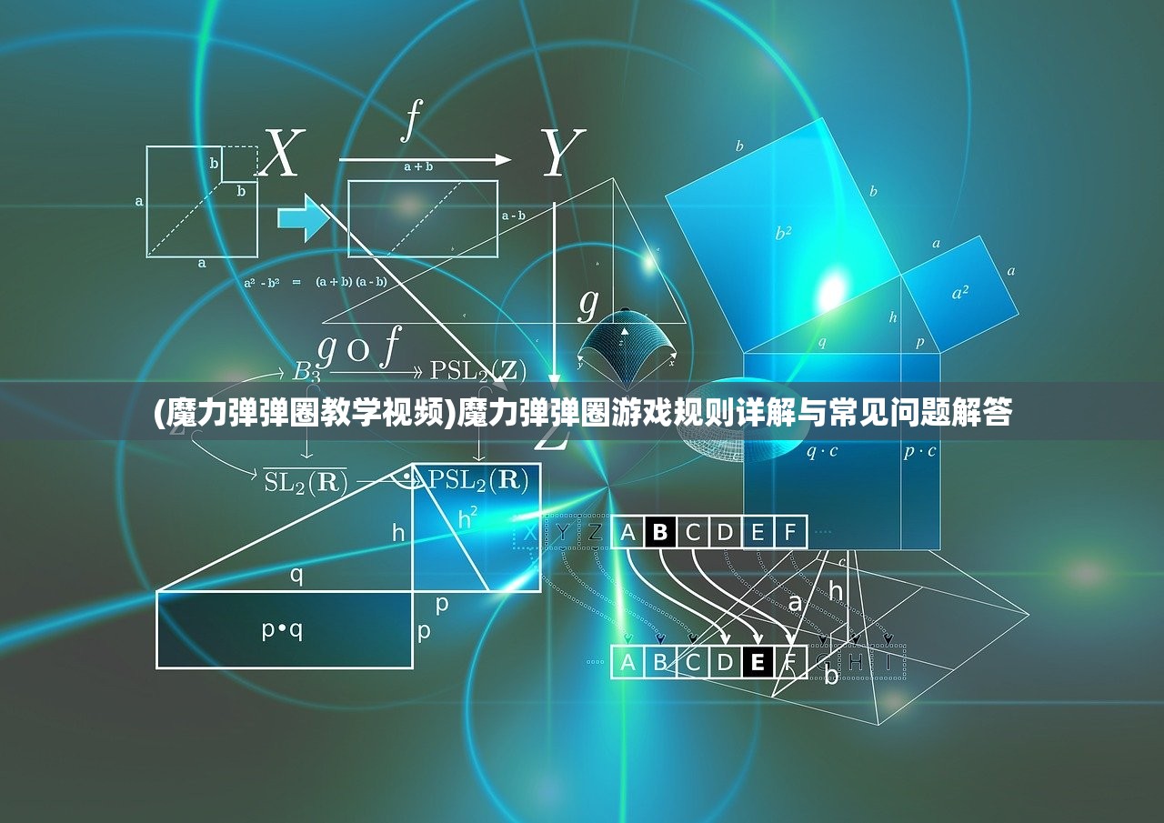 (魔力弹弹圈教学视频)魔力弹弹圈游戏规则详解与常见问题解答