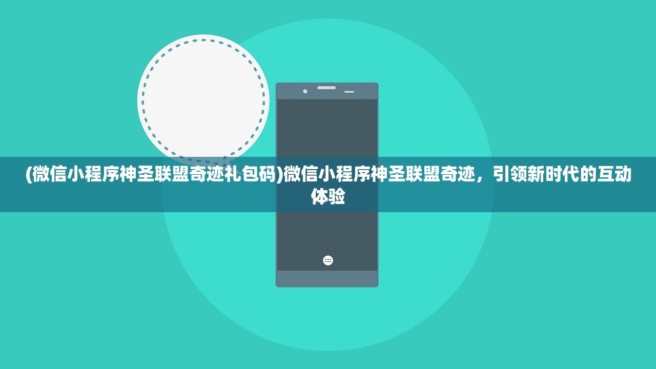 (微信小程序神圣联盟奇迹礼包码)微信小程序神圣联盟奇迹，引领新时代的互动体验