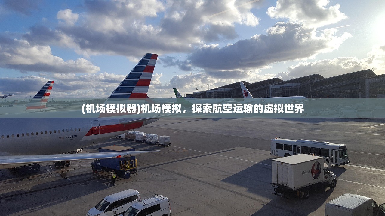 (机场模拟器)机场模拟，探索航空运输的虚拟世界