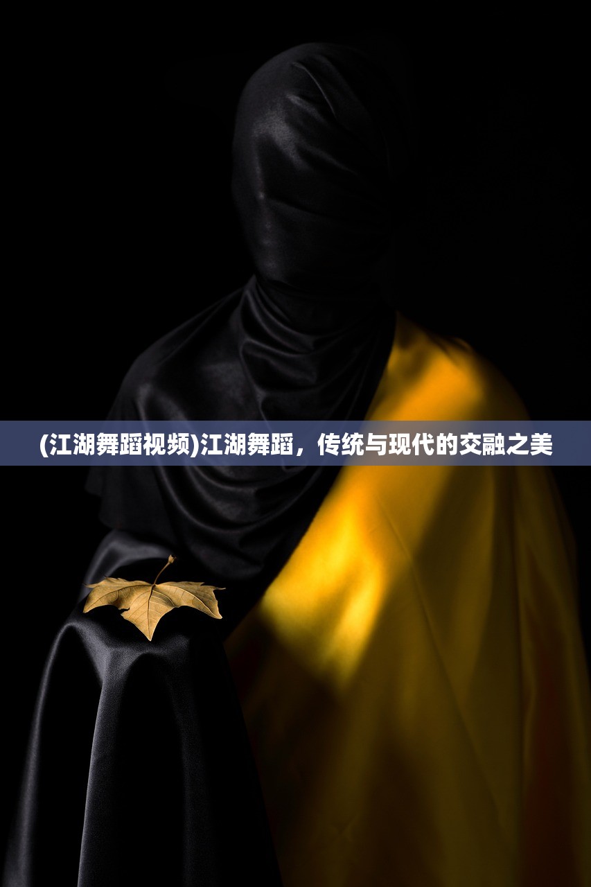 (江湖舞蹈视频)江湖舞蹈，传统与现代的交融之美