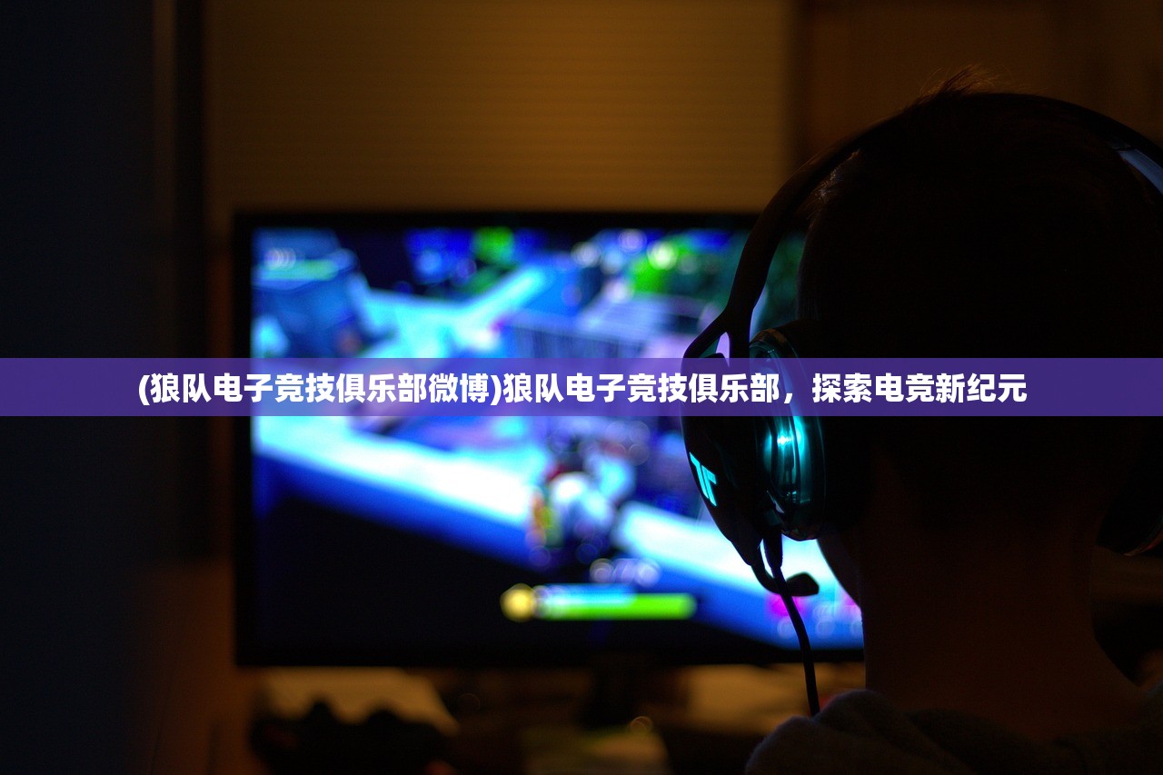 (狼队电子竞技俱乐部微博)狼队电子竞技俱乐部，探索电竞新纪元