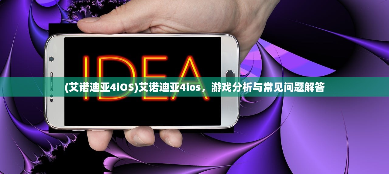 (艾诺迪亚4iOS)艾诺迪亚4ios，游戏分析与常见问题解答