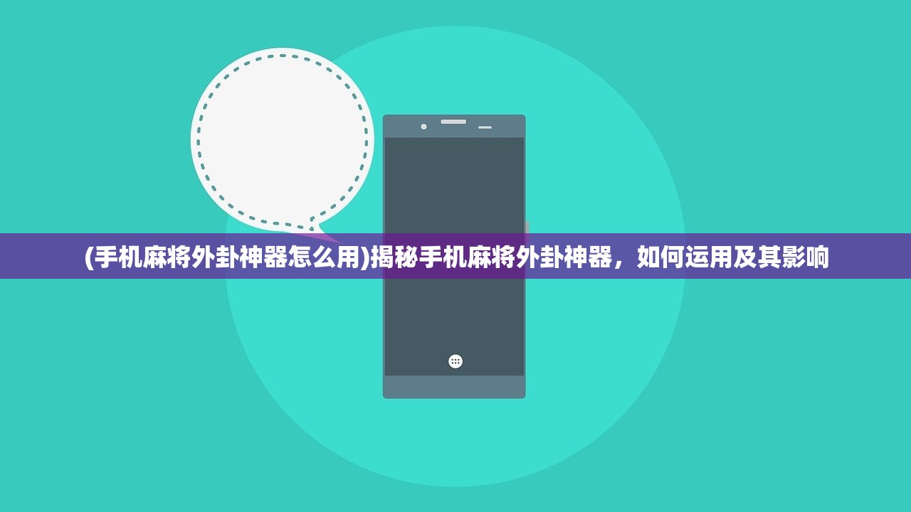(手机麻将外卦神器怎么用)揭秘手机麻将外卦神器，如何运用及其影响