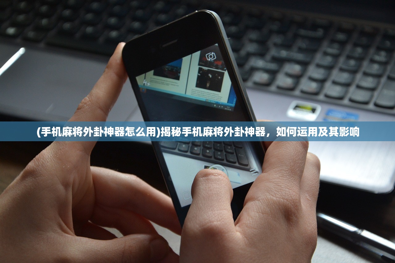 (手机麻将外卦神器怎么用)揭秘手机麻将外卦神器，如何运用及其影响