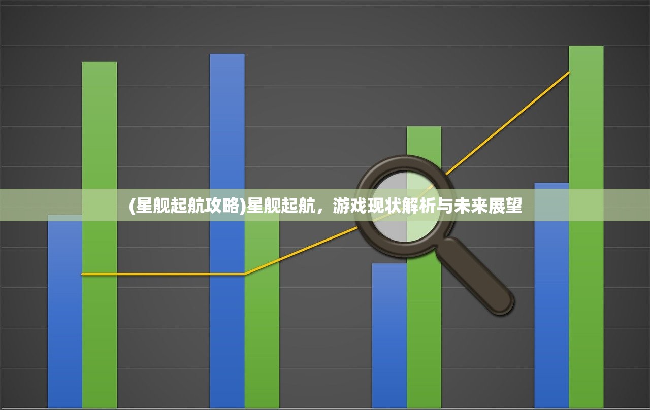 (星舰起航攻略)星舰起航，游戏现状解析与未来展望