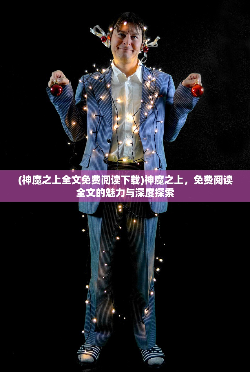 (神魔之上全文免费阅读下载)神魔之上，免费阅读全文的魅力与深度探索