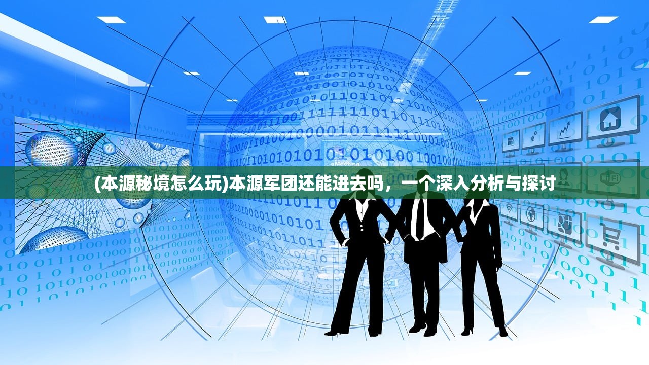 (本源秘境怎么玩)本源军团还能进去吗，一个深入分析与探讨