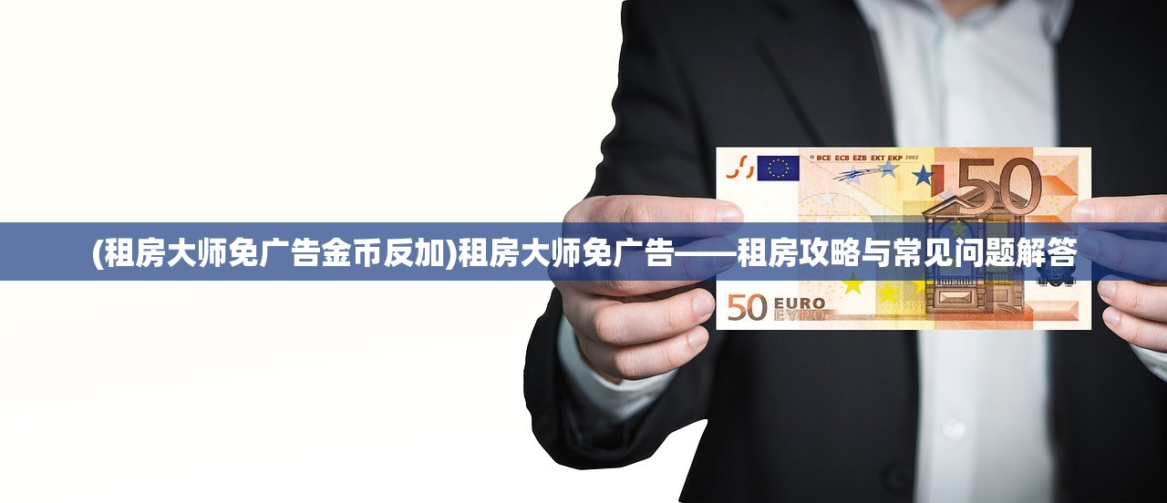 (租房大师免广告金币反加)租房大师免广告——租房攻略与常见问题解答