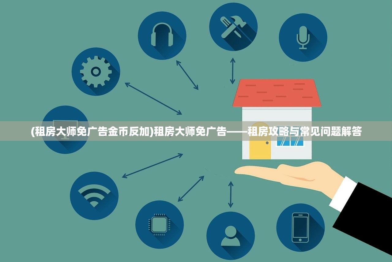 (租房大师免广告金币反加)租房大师免广告——租房攻略与常见问题解答