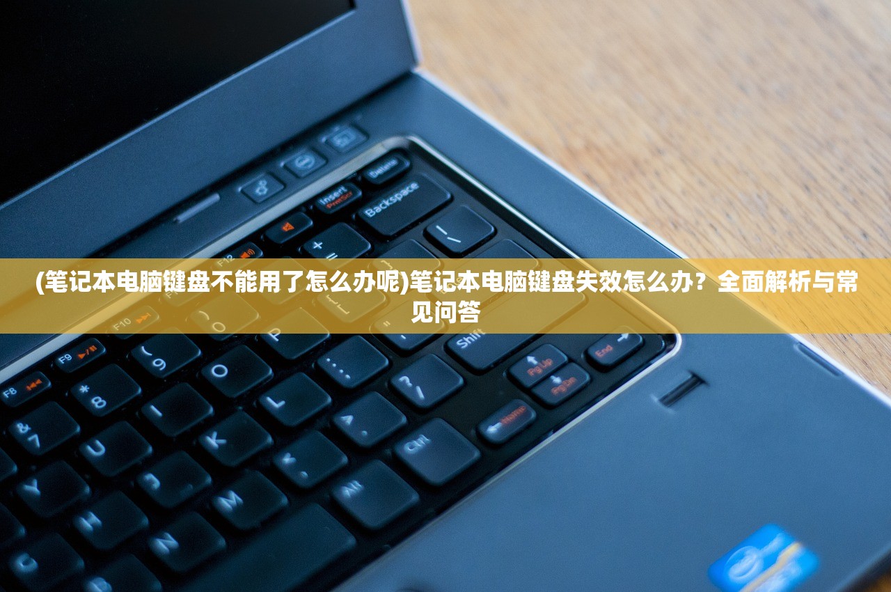 (笔记本电脑键盘不能用了怎么办呢)笔记本电脑键盘失效怎么办？全面解析与常见问答