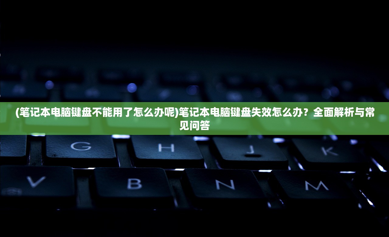 (笔记本电脑键盘不能用了怎么办呢)笔记本电脑键盘失效怎么办？全面解析与常见问答