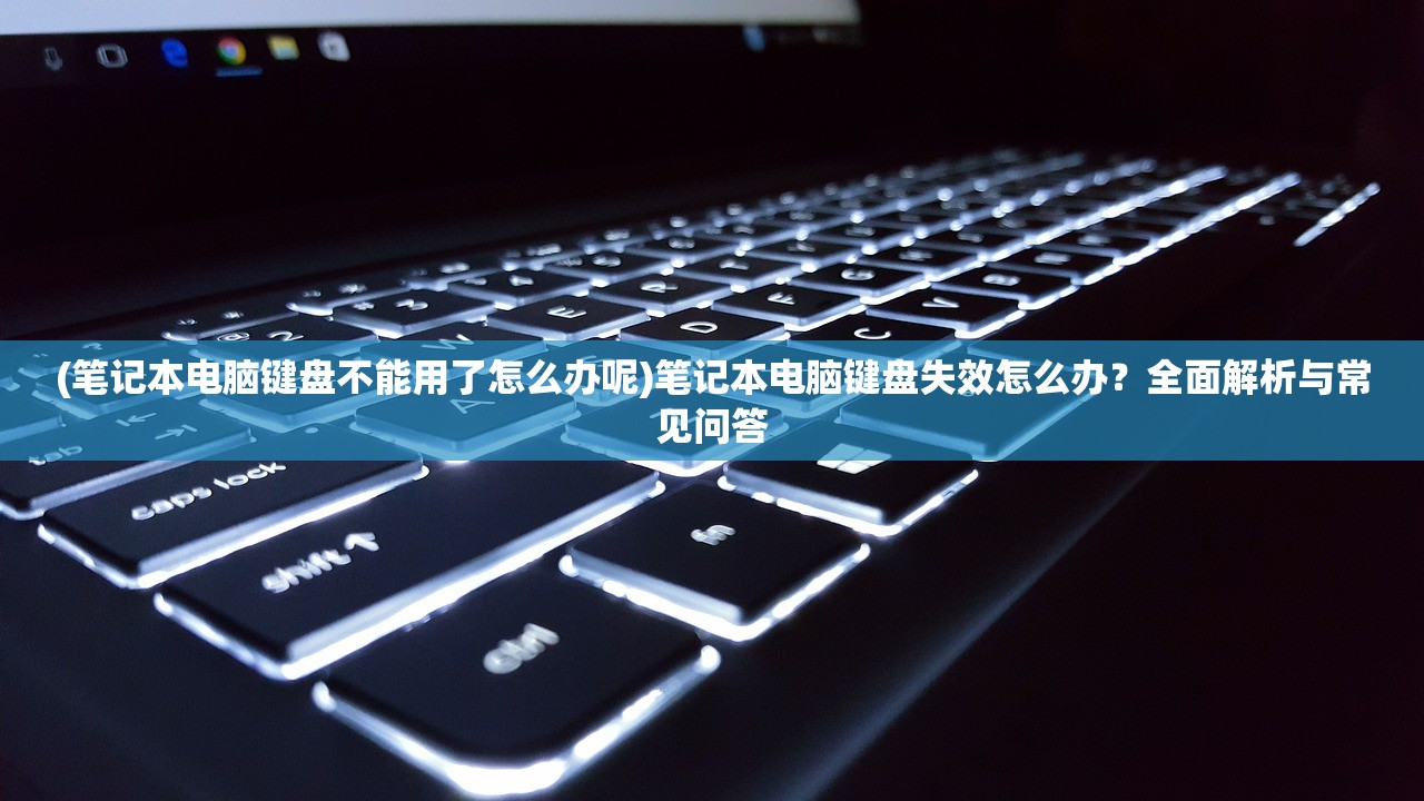 (笔记本电脑键盘不能用了怎么办呢)笔记本电脑键盘失效怎么办？全面解析与常见问答