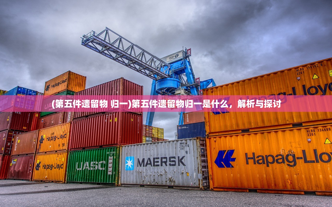 (第五件遗留物 归一)第五件遗留物归一是什么，解析与探讨
