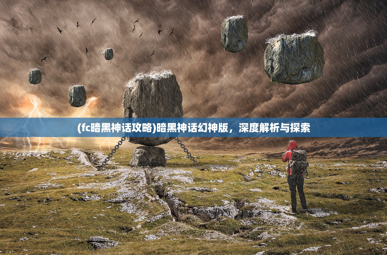 (fc暗黑神话攻略)暗黑神话幻神版，深度解析与探索