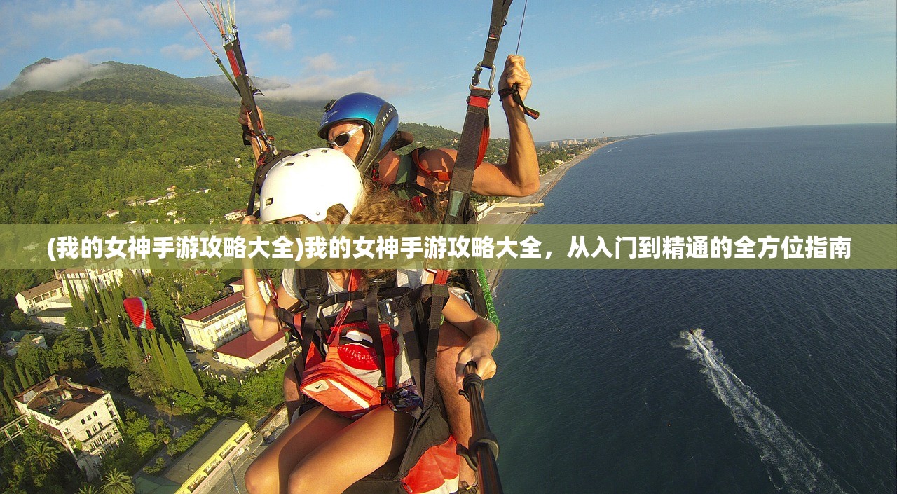 (我的女神手游攻略大全)我的女神手游攻略大全，从入门到精通的全方位指南