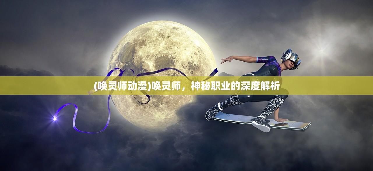 (唤灵师动漫)唤灵师，神秘职业的深度解析