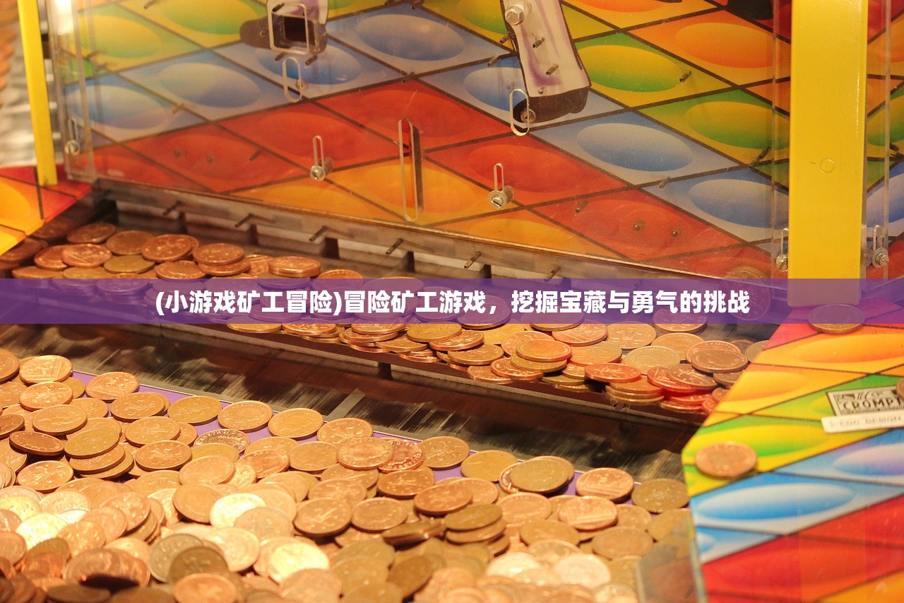 (小游戏矿工冒险)冒险矿工游戏，挖掘宝藏与勇气的挑战