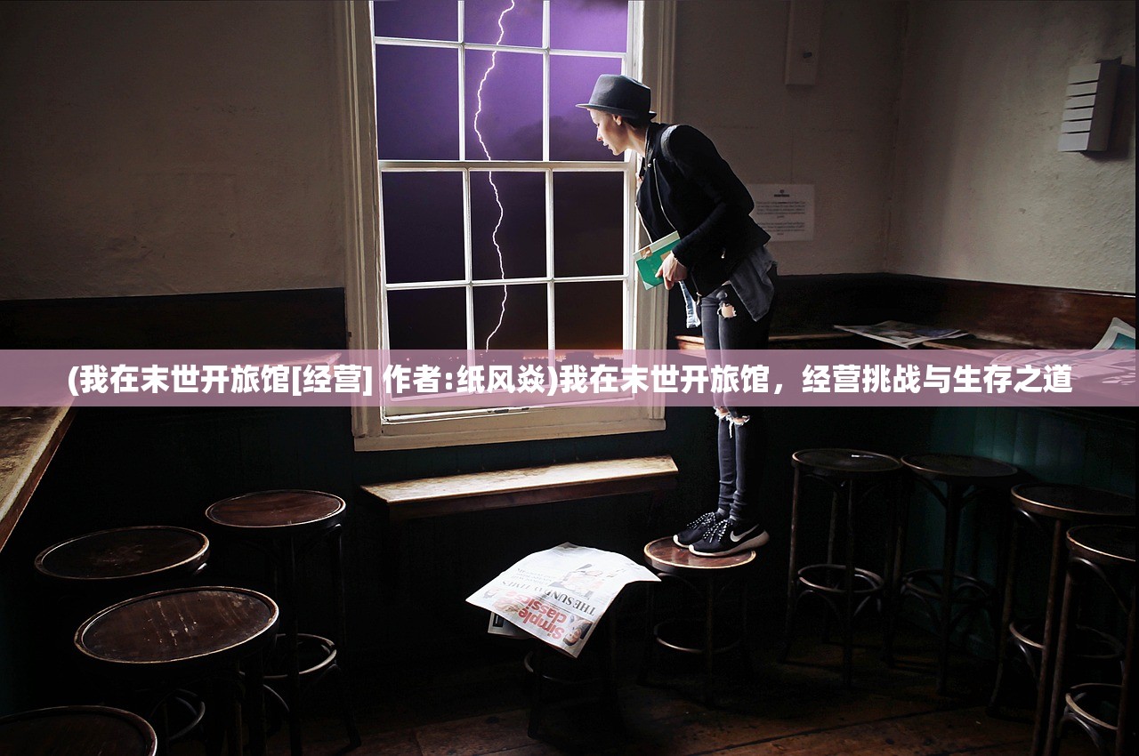 (我在末世开旅馆[经营] 作者:纸风焱)我在末世开旅馆，经营挑战与生存之道